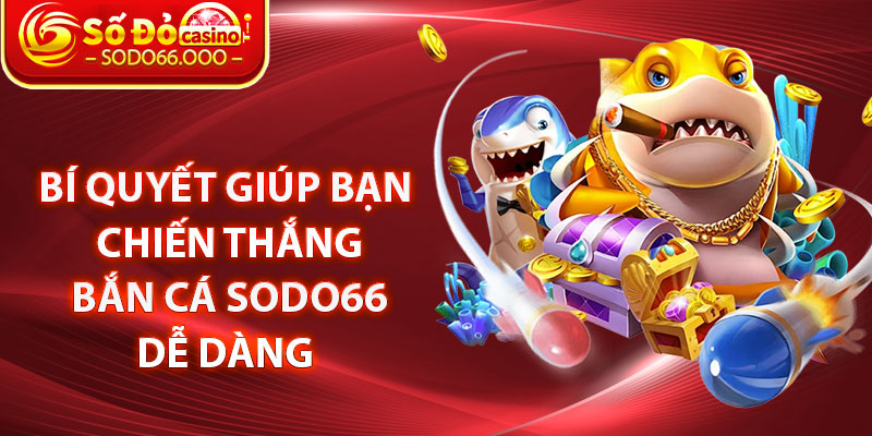 Bí quyết giúp bạn chiến thắng Bắn cá SODO66 dễ dàng 