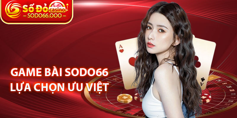 Game Bài SODO66 Lựa Chọn Ưu Việt 
