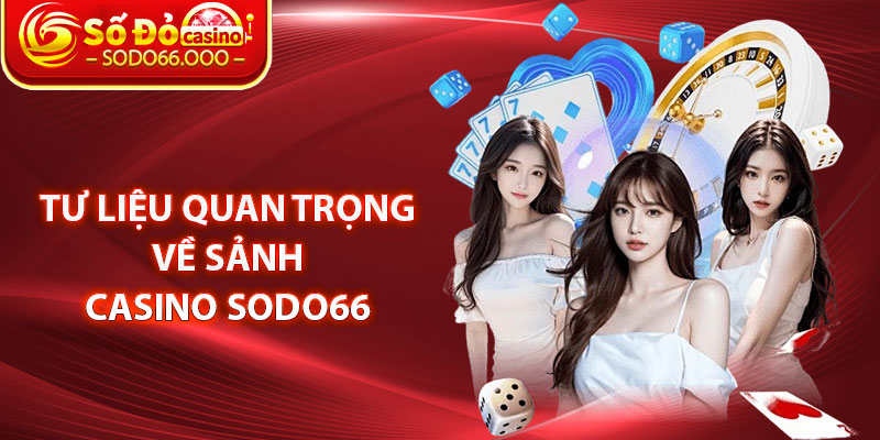 Tư liệu quan trọng về sảnh Casino SODO66 