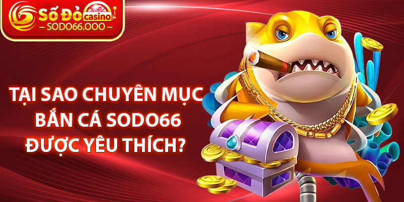Tại sao chuyên mục Bắn cá SODO66 được yêu thích? 